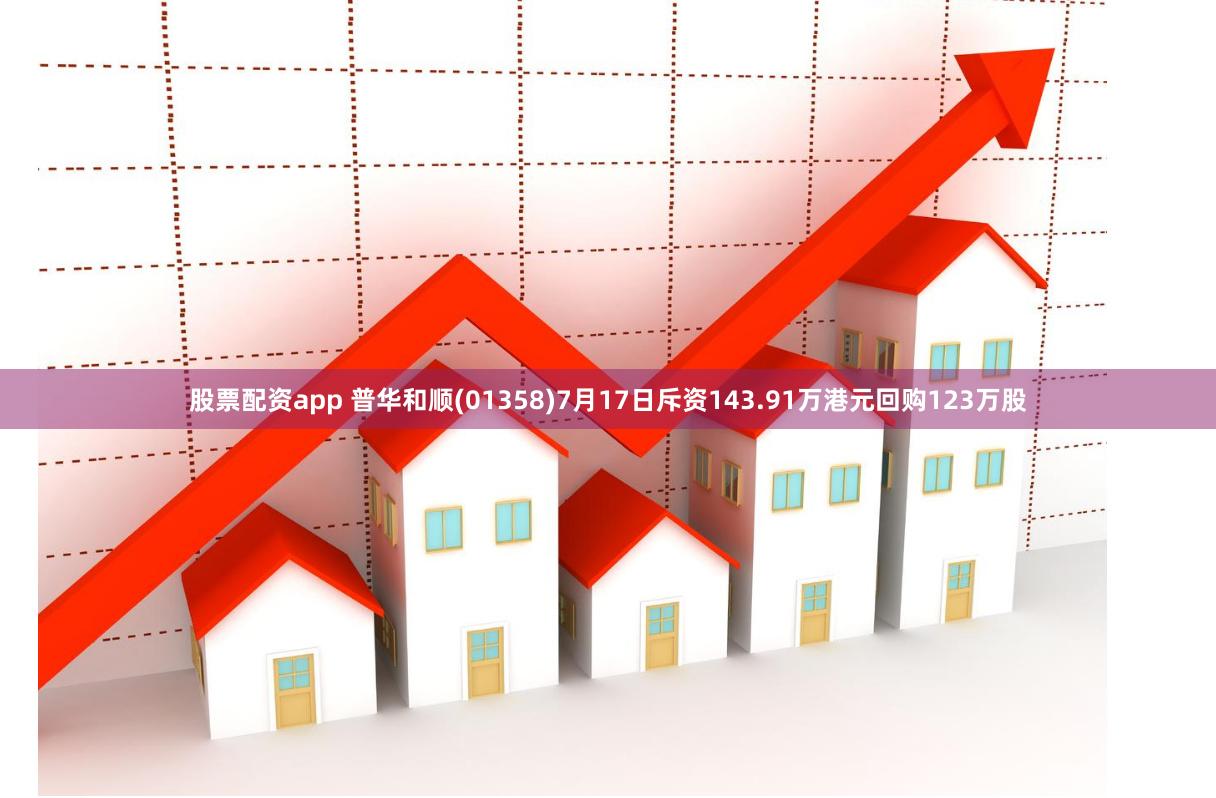 股票配资app 普华和顺(01358)7月17日斥资143.91万港元回购123万股