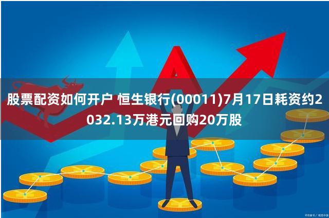 股票配资如何开户 恒生银行(00011)7月17日耗资约2032.13万港元回购20万股