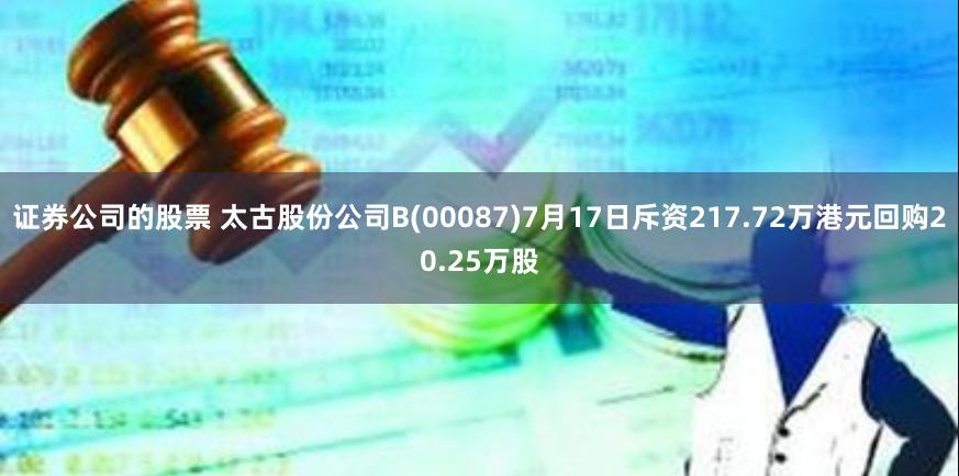 证券公司的股票 太古股份公司B(00087)7月17日斥资217.72万港元回购20.25万股