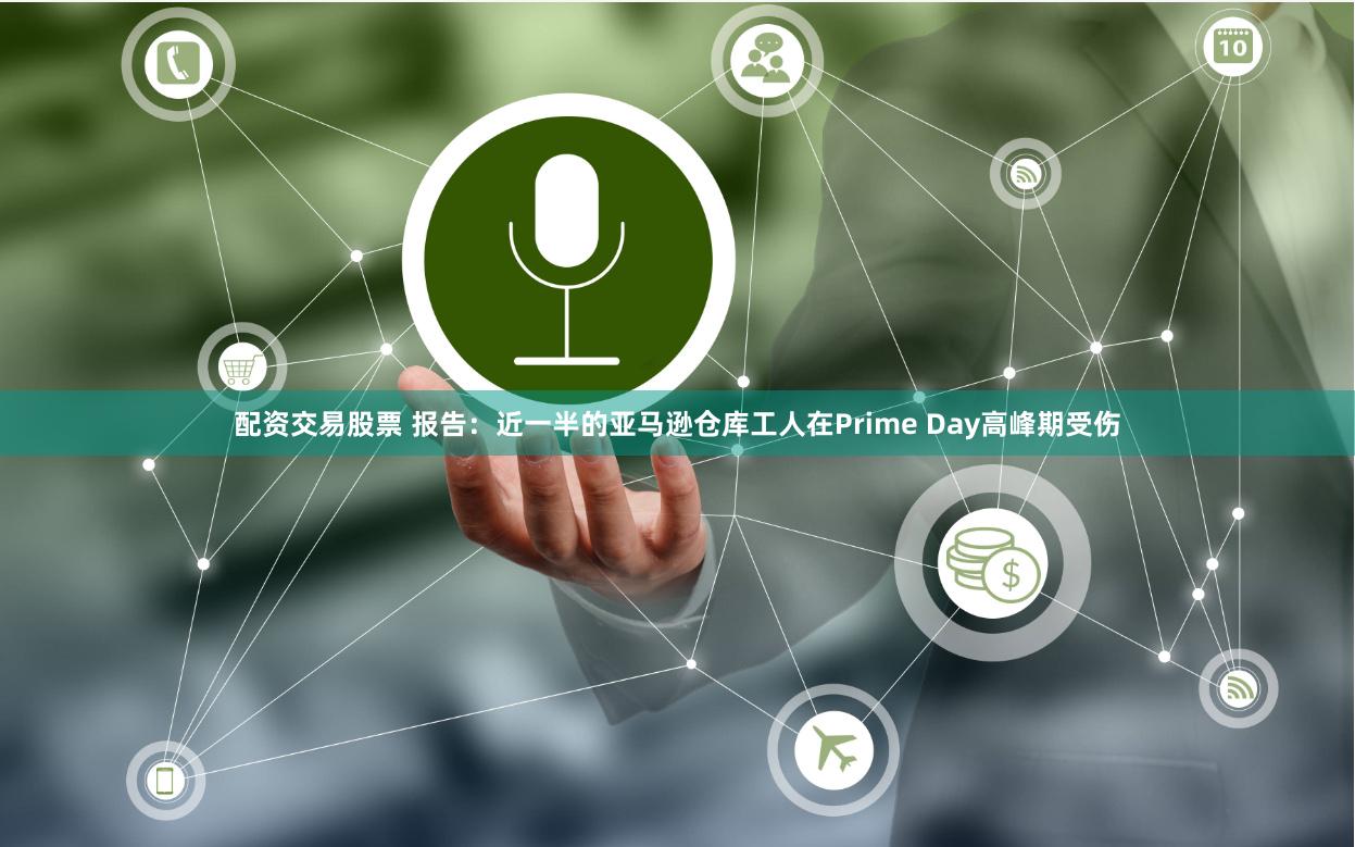 配资交易股票 报告：近一半的亚马逊仓库工人在Prime Day高峰期受伤