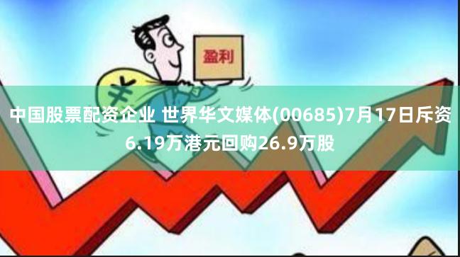 中国股票配资企业 世界华文媒体(00685)7月17日斥资6.19万港元回购26.9万股