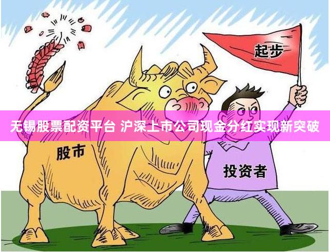 无锡股票配资平台 沪深上市公司现金分红实现新突破