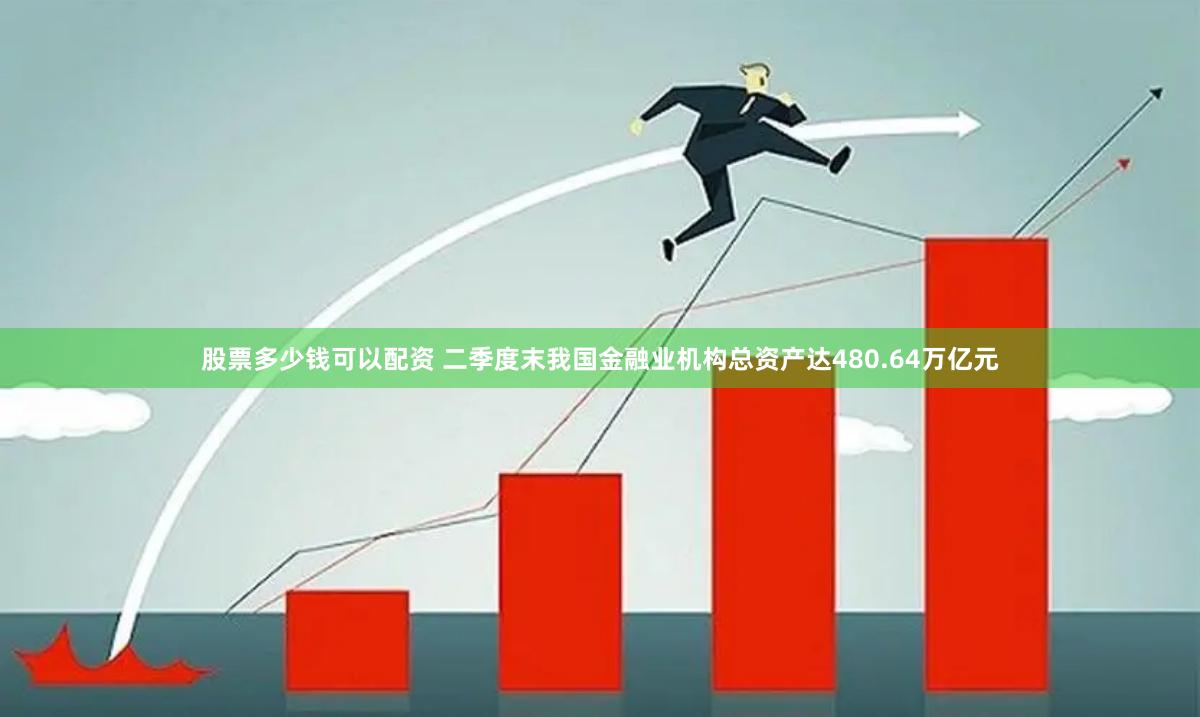 股票多少钱可以配资 二季度末我国金融业机构总资产达480.64万亿元