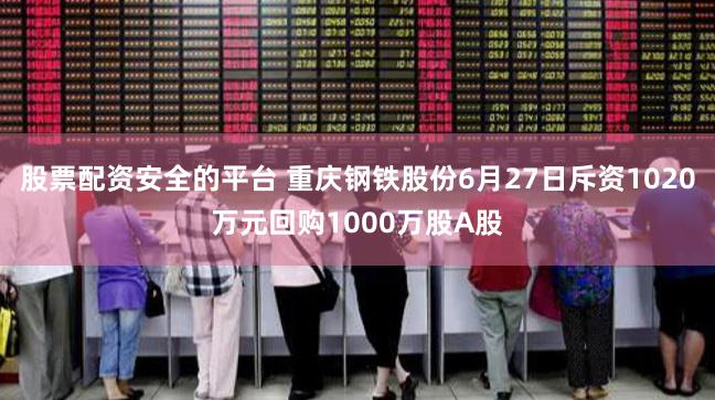 股票配资安全的平台 重庆钢铁股份6月27日斥资1020万元回购1000万股A股