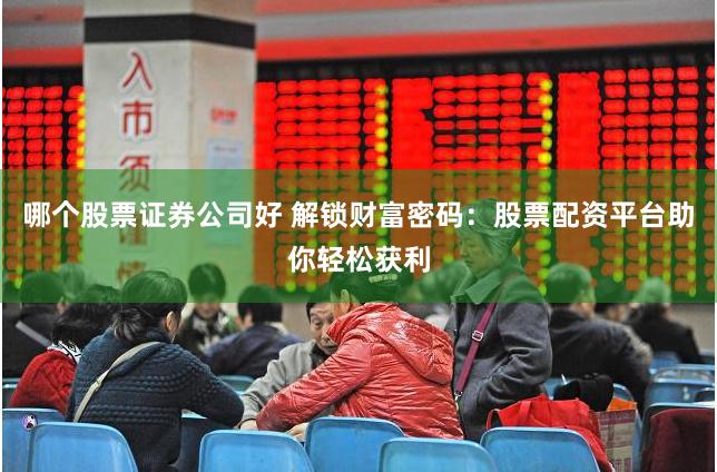哪个股票证券公司好 解锁财富密码：股票配资平台助你轻松获利