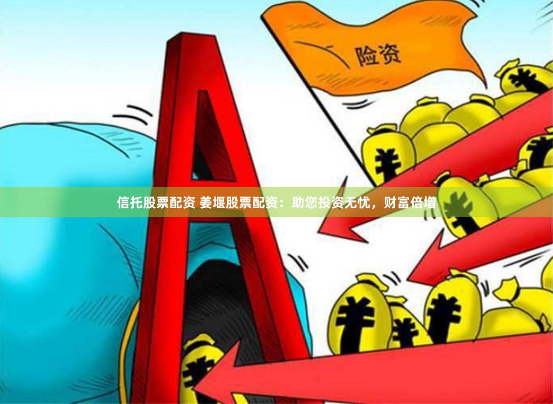 信托股票配资 姜堰股票配资：助您投资无忧，财富倍增