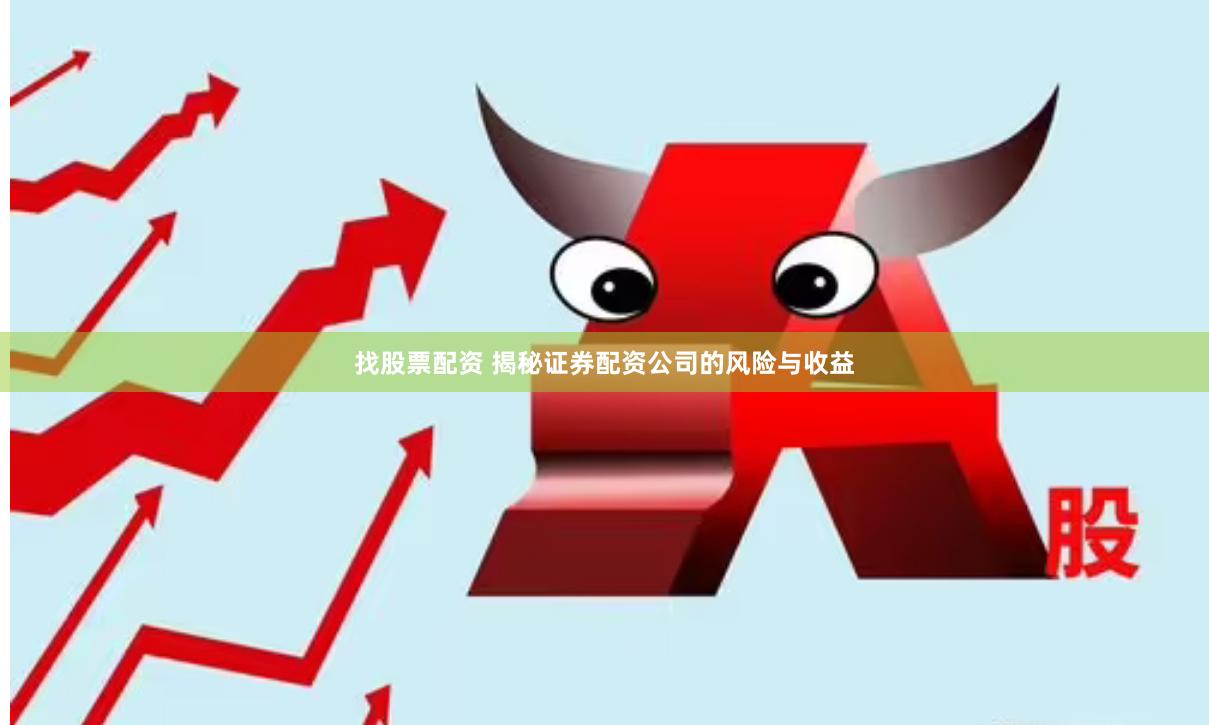 找股票配资 揭秘证券配资公司的风险与收益