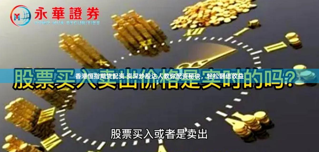 香港恒指期货配资 资深炒股达人教你配资秘诀，轻松翻倍收益