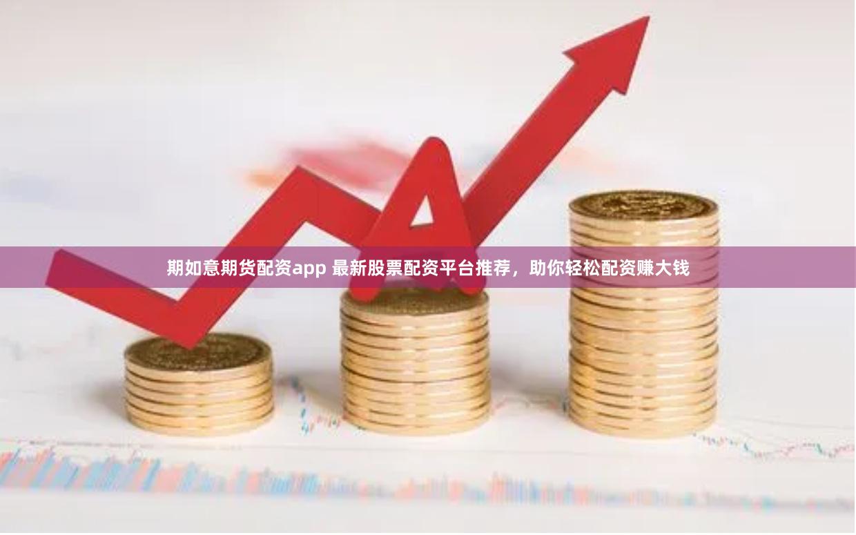 期如意期货配资app 最新股票配资平台推荐，助你轻松配资赚大钱