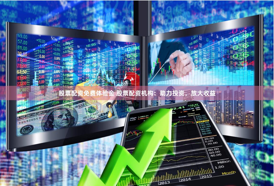 股票配资免费体验金 股票配资机构：助力投资，放大收益