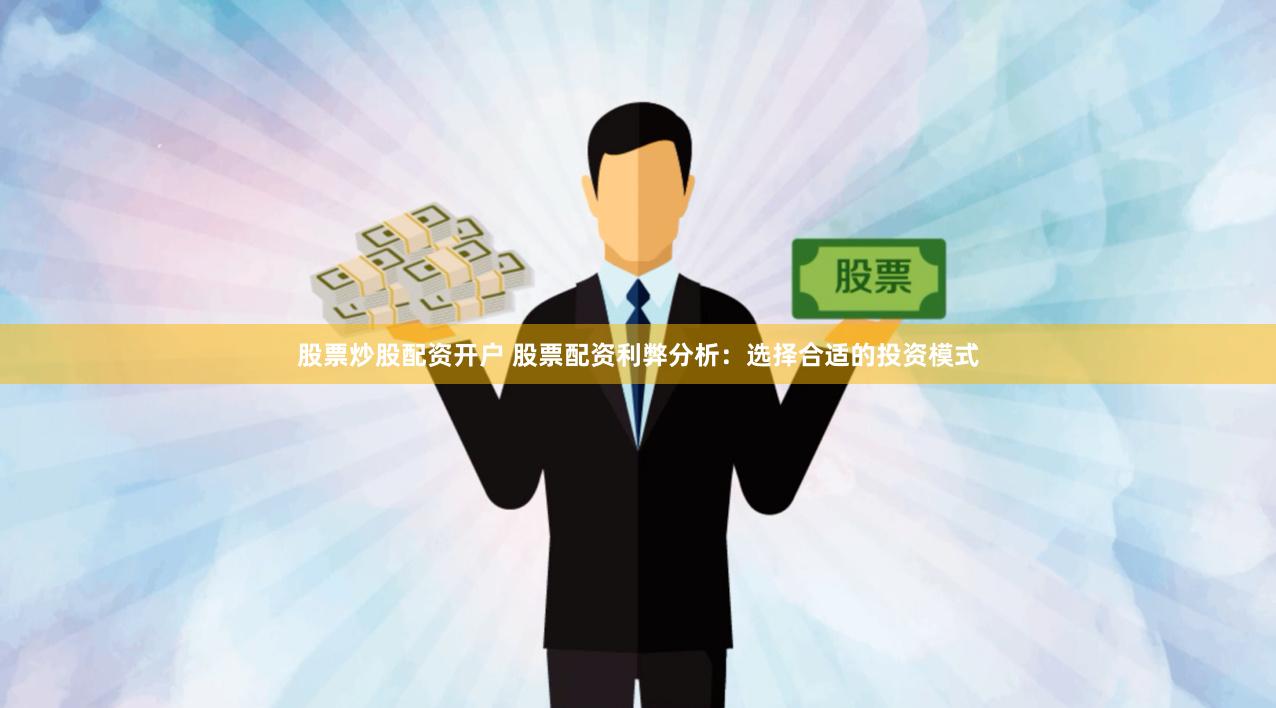 股票炒股配资开户 股票配资利弊分析：选择合适的投资模式