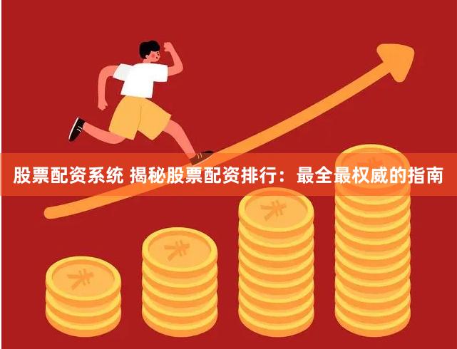 股票配资系统 揭秘股票配资排行：最全最权威的指南