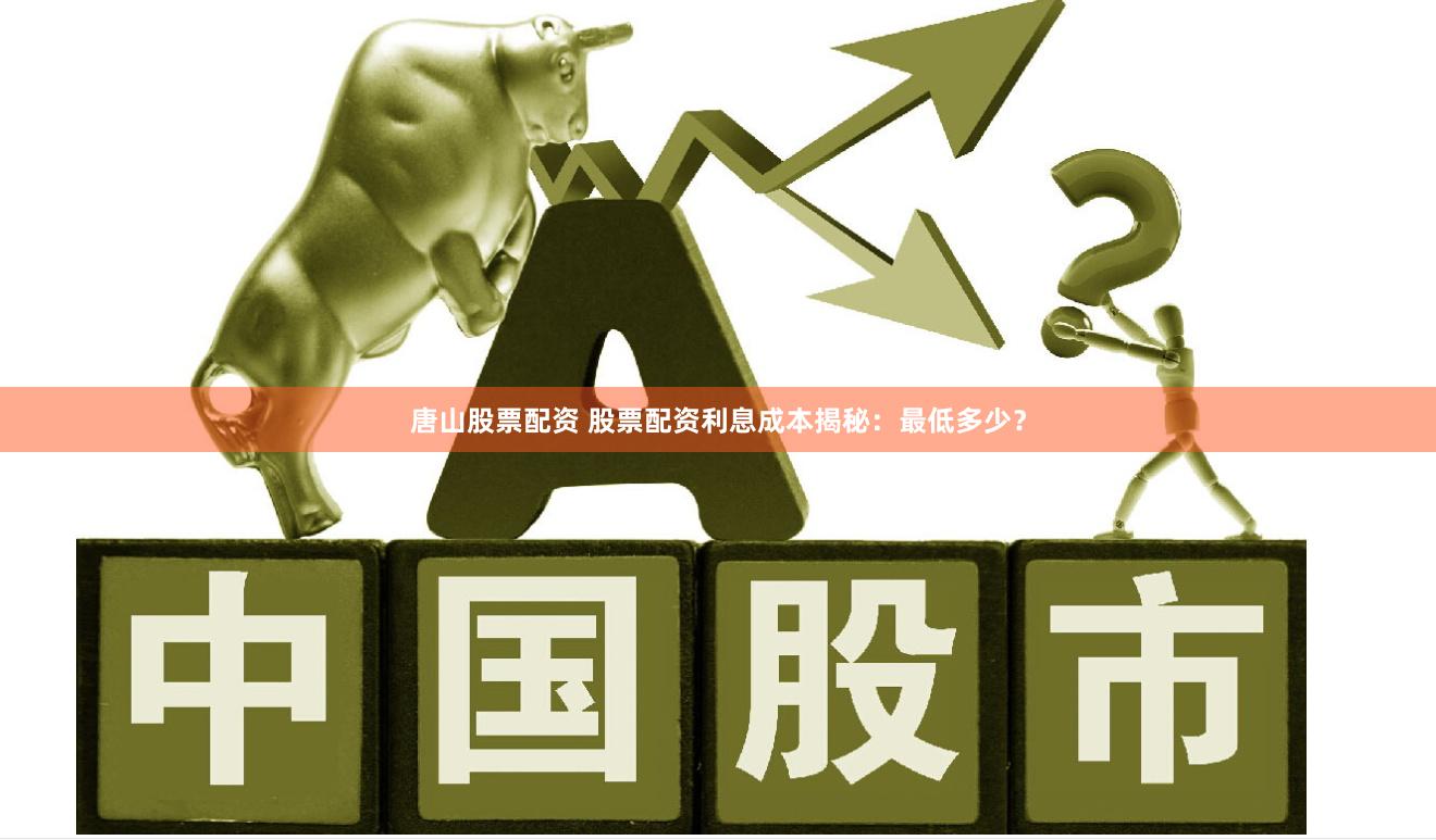 唐山股票配资 股票配资利息成本揭秘：最低多少？