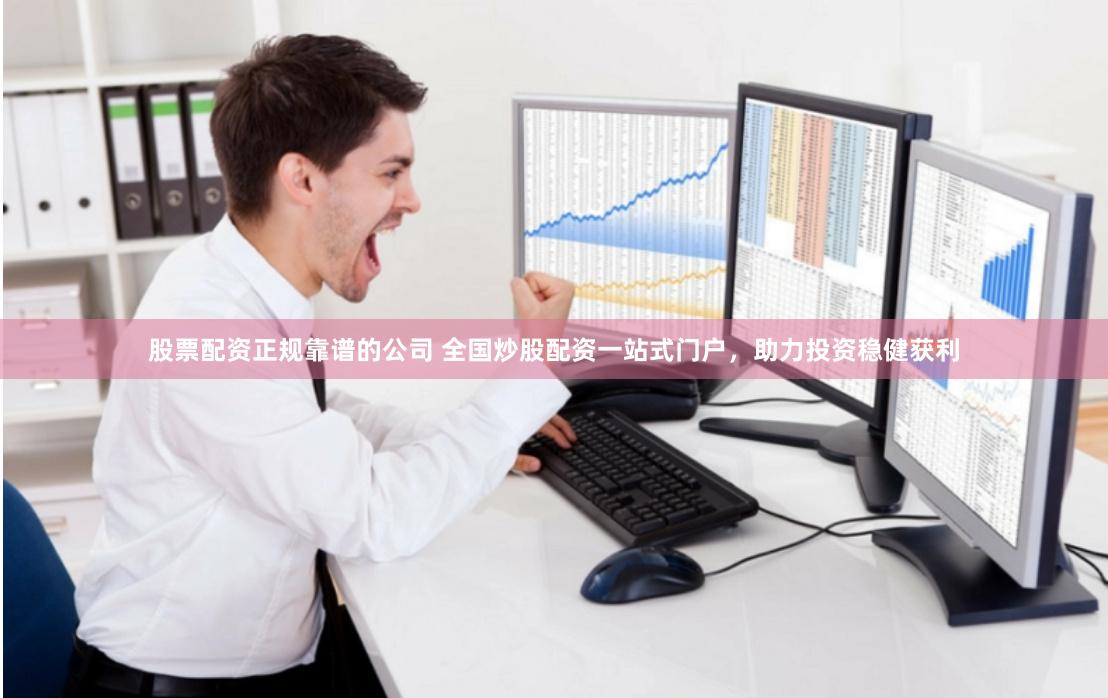 股票配资正规靠谱的公司 全国炒股配资一站式门户，助力投资稳健获利
