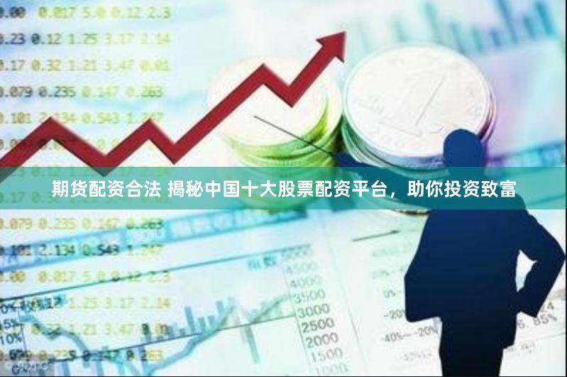 期货配资合法 揭秘中国十大股票配资平台，助你投资致富