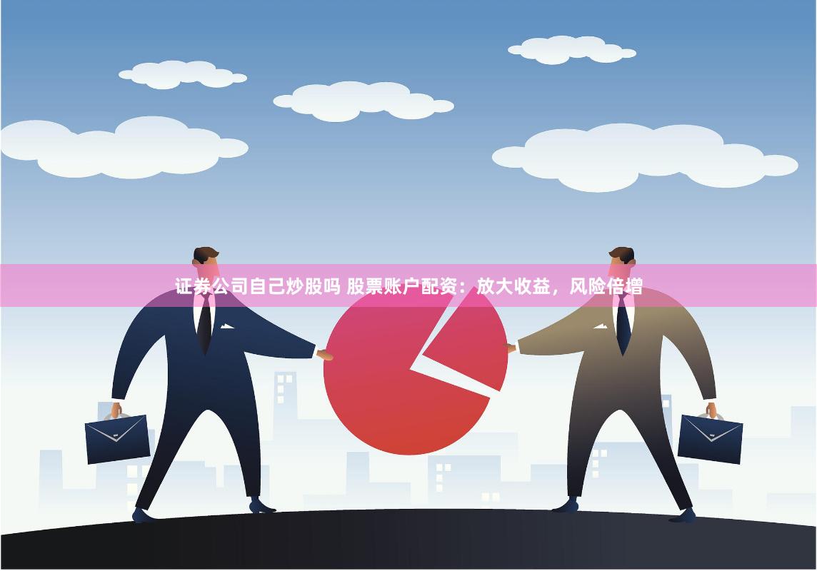 证券公司自己炒股吗 股票账户配资：放大收益，风险倍增
