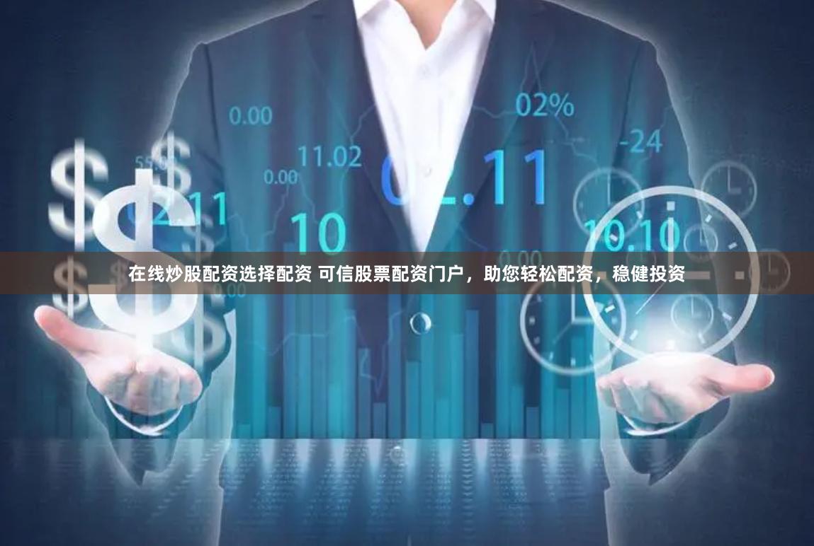 在线炒股配资选择配资 可信股票配资门户，助您轻松配资，稳健投资
