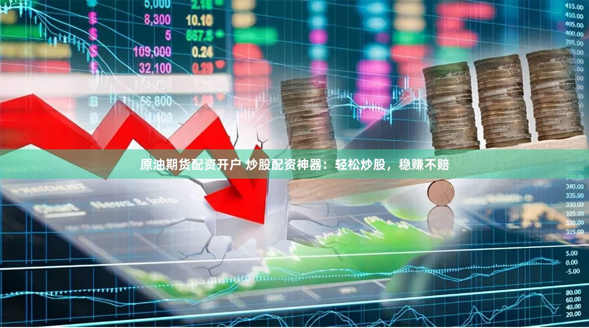 原油期货配资开户 炒股配资神器：轻松炒股，稳赚不赔