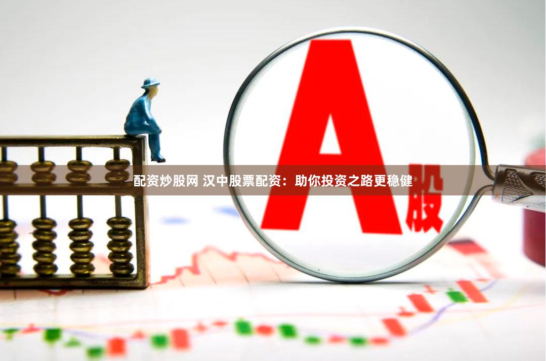 配资炒股网 汉中股票配资：助你投资之路更稳健