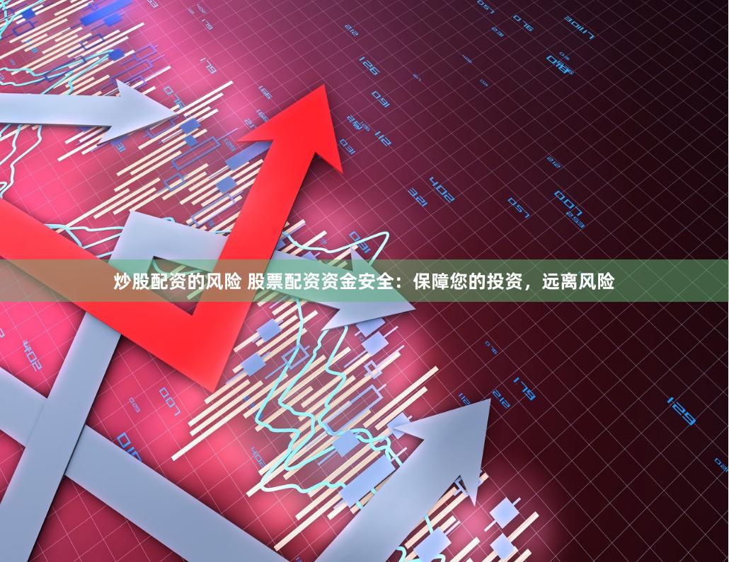 炒股配资的风险 股票配资资金安全：保障您的投资，远离风险