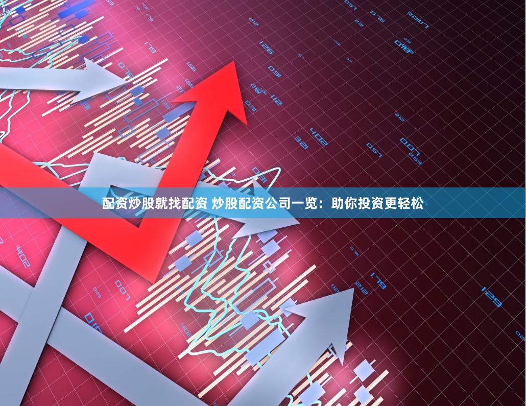 配资炒股就找配资 炒股配资公司一览：助你投资更轻松